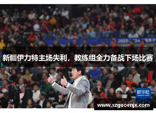 新疆伊力特主场失利，教练组全力备战下场比赛