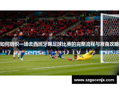 如何组织一场去西班牙踢足球比赛的完整流程与准备攻略