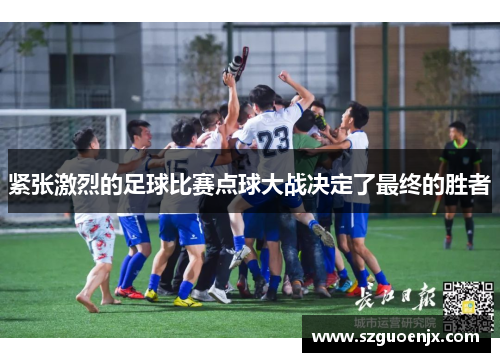 紧张激烈的足球比赛点球大战决定了最终的胜者