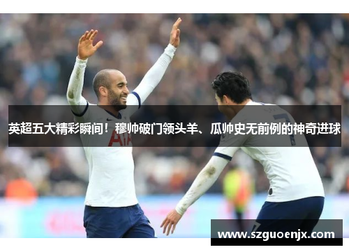 英超五大精彩瞬间！穆帅破门领头羊、瓜帅史无前例的神奇进球