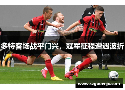多特客场战平门兴，冠军征程遭遇波折