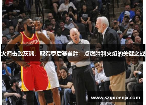 火箭击败灰熊，取得季后赛首胜：点燃胜利火焰的关键之战