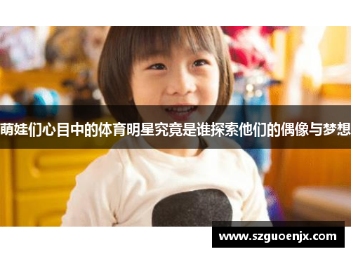 萌娃们心目中的体育明星究竟是谁探索他们的偶像与梦想