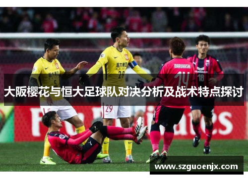 大阪樱花与恒大足球队对决分析及战术特点探讨