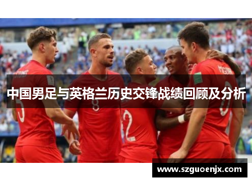 中国男足与英格兰历史交锋战绩回顾及分析