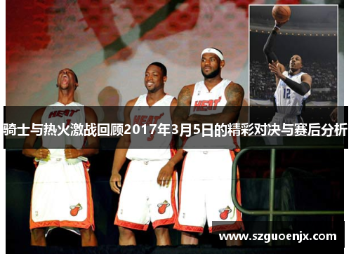 骑士与热火激战回顾2017年3月5日的精彩对决与赛后分析
